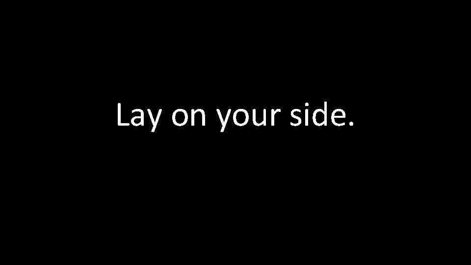 Lay on your side. 