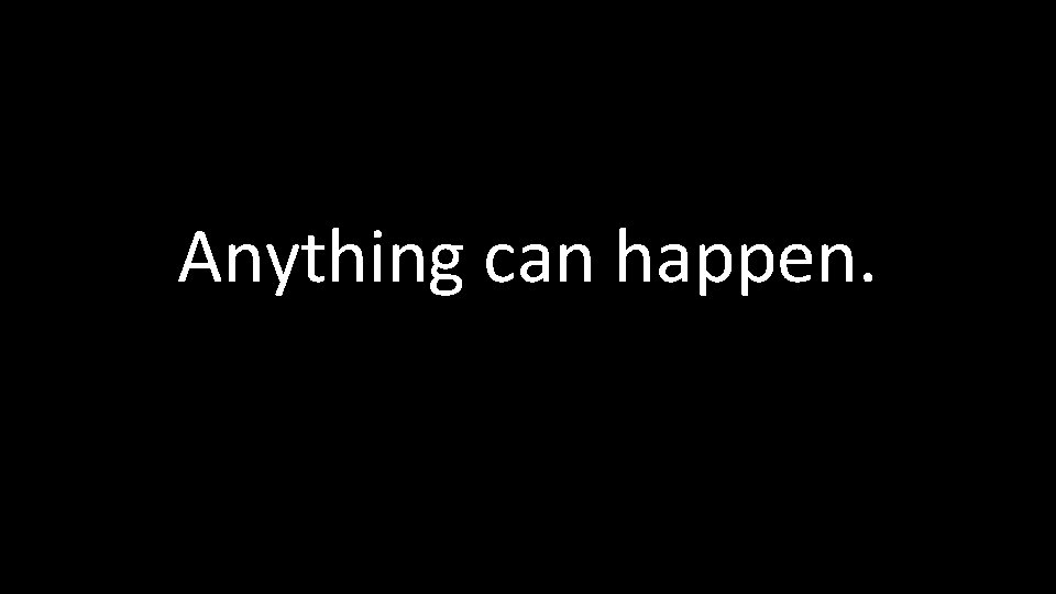 Anything can happen. 