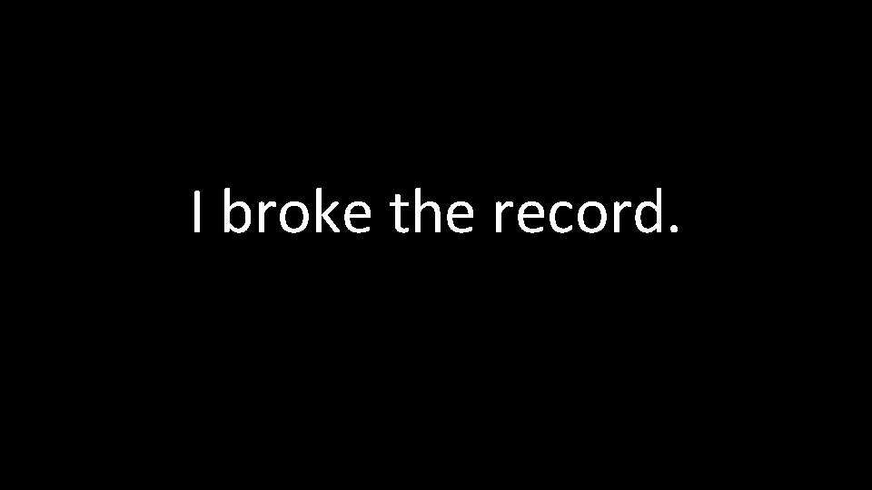 I broke the record. 