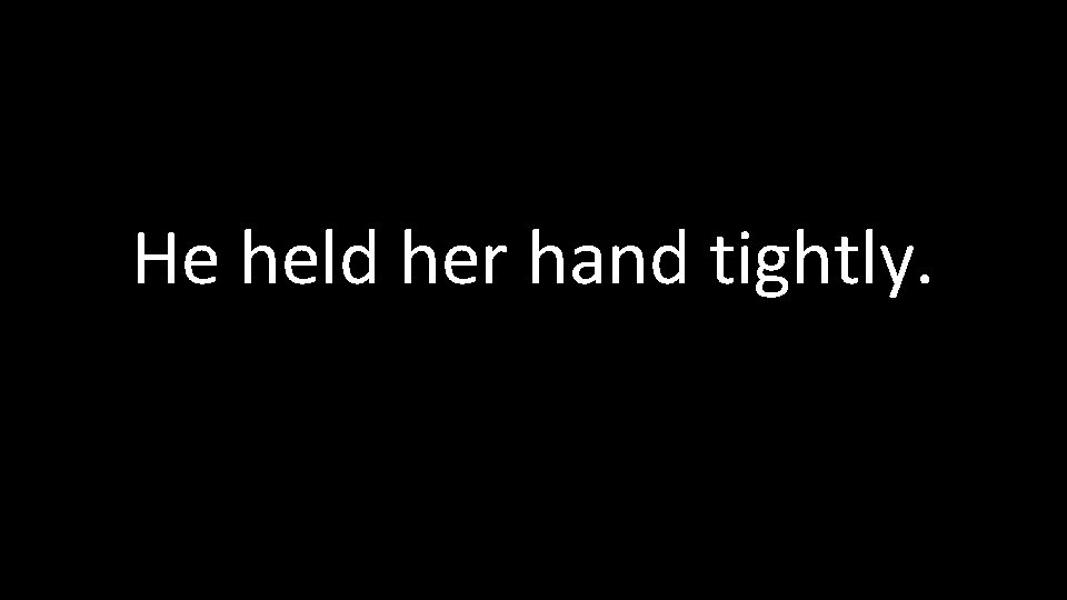 He held her hand tightly. 