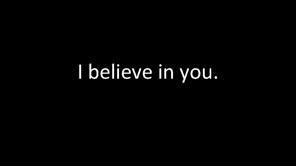 I believe in you. 