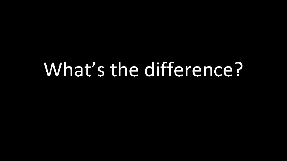 What’s the difference? 