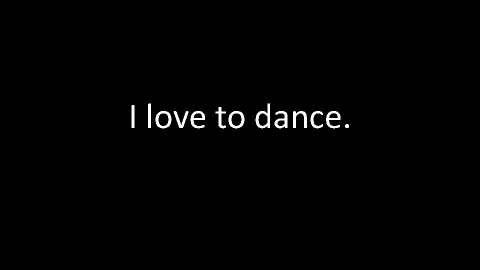 I love to dance. 