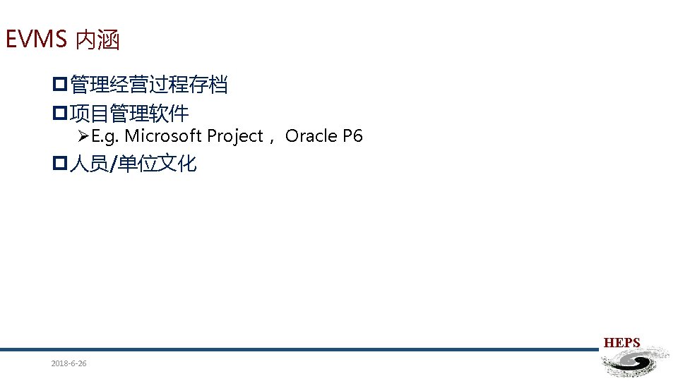EVMS 内涵 p管理经营过程存档 p项目管理软件 ØE. g. Microsoft Project， Oracle P 6 p人员/单位文化 HEPS 2018