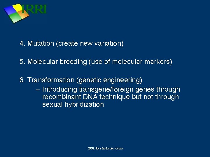 4. Mutation (create new variation) 5. Molecular breeding (use of molecular markers) 6. Transformation