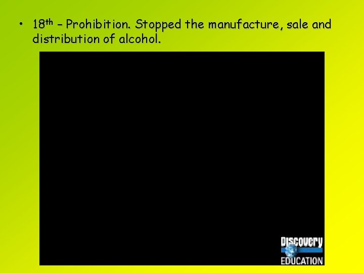  • 18 th – Prohibition. Stopped the manufacture, sale and distribution of alcohol.