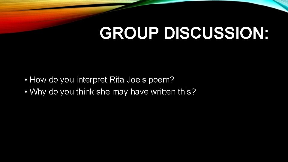 GROUP DISCUSSION: • How do you interpret Rita Joe’s poem? • Why do you