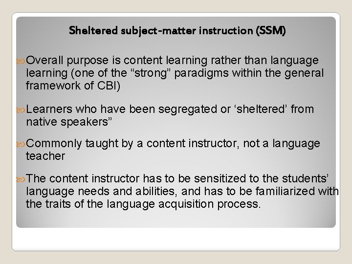 Sheltered subject-matter instruction (SSM) Overall purpose is content learning rather than language learning (one