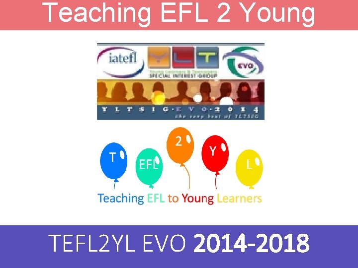 Teaching EFL 2 Young Learners TEFL 2 YL EVO 2014 -2018 