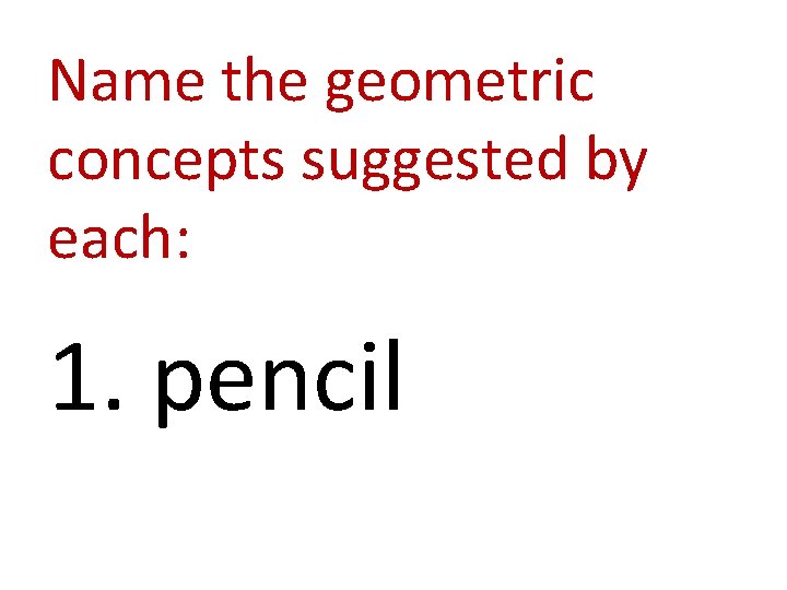 Name the geometric concepts suggested by each: 1. pencil 