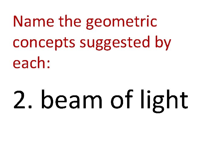 Name the geometric concepts suggested by each: 2. beam of light 