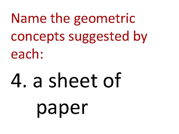 Name the geometric concepts suggested by each: 4. a sheet of paper 