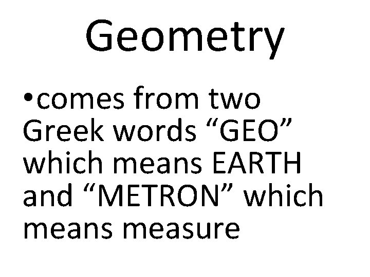 Geometry • comes from two Greek words “GEO” which means EARTH and “METRON” which