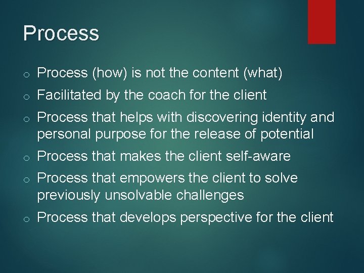 Process o Process (how) is not the content (what) o Facilitated by the coach