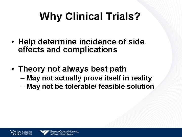 Why Clinical Trials? • Help determine incidence of side effects and complications • Theory