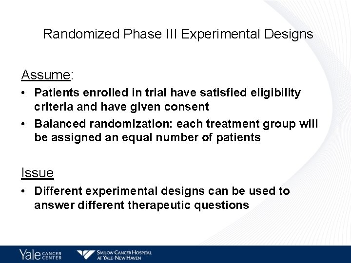 Randomized Phase III Experimental Designs Assume: • Patients enrolled in trial have satisfied eligibility