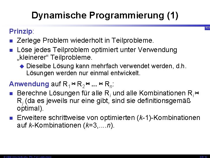 Dynamische Programmierung (1) 103 Prinzip: n Zerlege Problem wiederholt in Teilprobleme. n Löse jedes