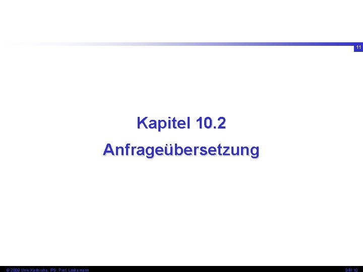 11 Kapitel 10. 2 Anfrageübersetzung © 2009 Univ, Karlsruhe, IPD, Prof. Lockemann DBI 10