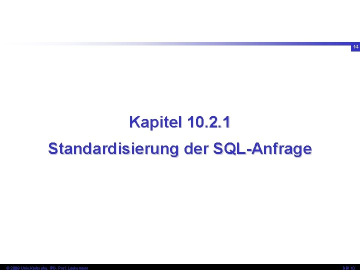 14 Kapitel 10. 2. 1 Standardisierung der SQL-Anfrage © 2009 Univ, Karlsruhe, IPD, Prof.
