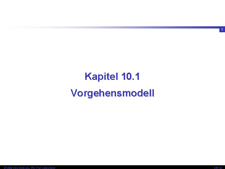3 Kapitel 10. 1 Vorgehensmodell © 2009 Univ, Karlsruhe, IPD, Prof. Lockemann DBI 10