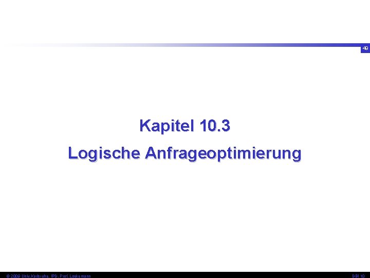 49 Kapitel 10. 3 Logische Anfrageoptimierung © 2009 Univ, Karlsruhe, IPD, Prof. Lockemann DBI