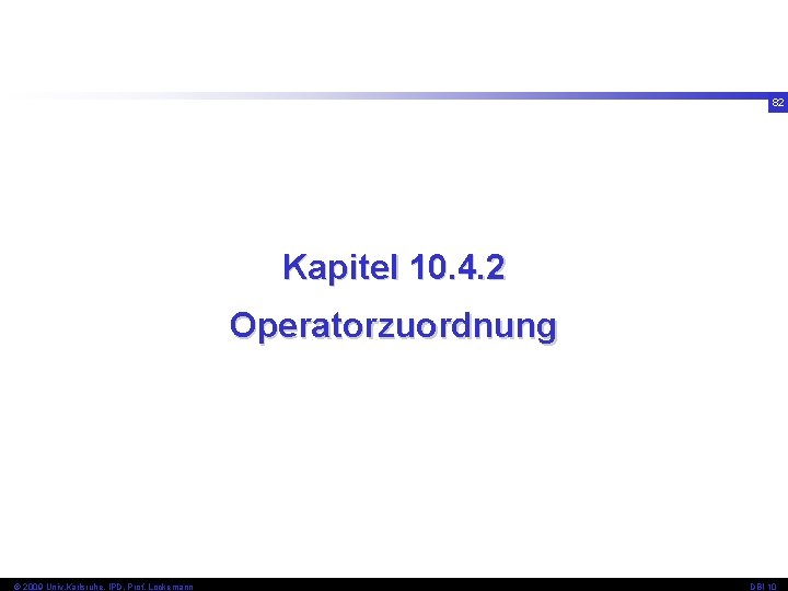82 Kapitel 10. 4. 2 Operatorzuordnung © 2009 Univ, Karlsruhe, IPD, Prof. Lockemann DBI