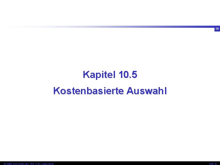 89 Kapitel 10. 5 Kostenbasierte Auswahl © 2009 Univ, Karlsruhe, IPD, Prof. Lockemann DBI