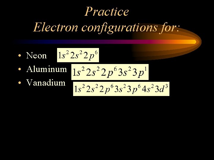 Practice Electron configurations for: • Neon • Aluminum • Vanadium 