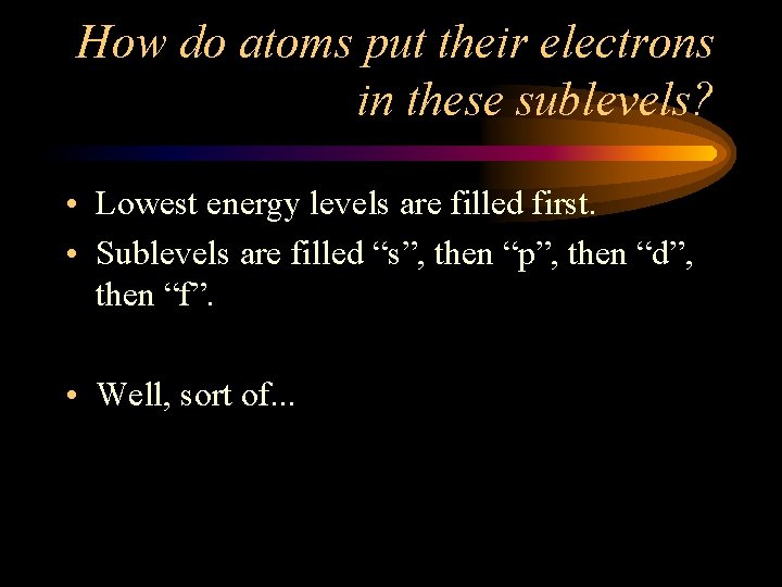 How do atoms put their electrons in these sublevels? • Lowest energy levels are