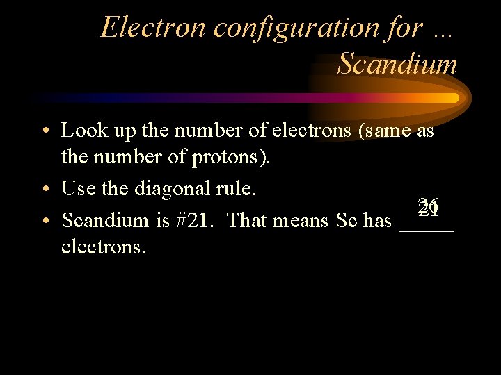 Electron configuration for … Scandium • Look up the number of electrons (same as