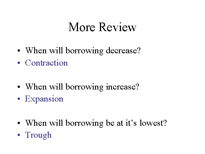 More Review • When will borrowing decrease? • Contraction • When will borrowing increase?