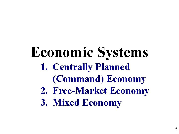 Economic Systems 1. Centrally Planned (Command) Economy 2. Free-Market Economy 3. Mixed Economy 4