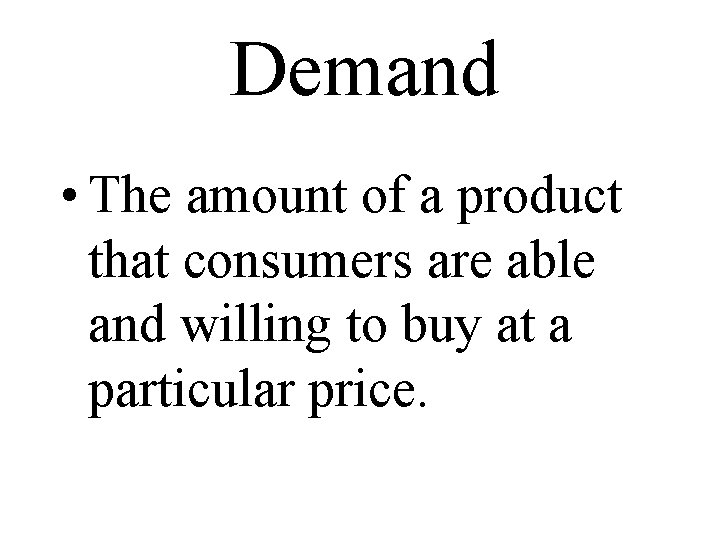 Demand • The amount of a product that consumers are able and willing to