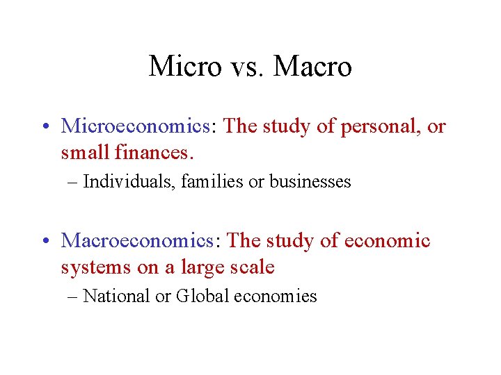 Micro vs. Macro • Microeconomics: The study of personal, or small finances. – Individuals,