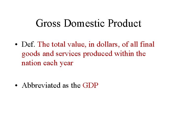 Gross Domestic Product • Def. The total value, in dollars, of all final goods