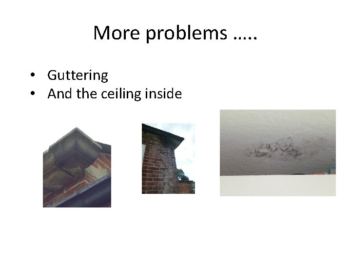 More problems …. . • Guttering • And the ceiling inside 