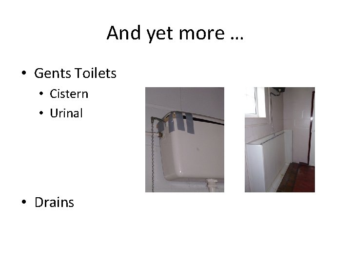 And yet more … • Gents Toilets • Cistern • Urinal • Drains 