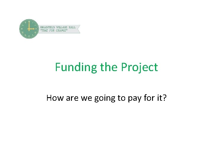 Funding the Project How are we going to pay for it? 