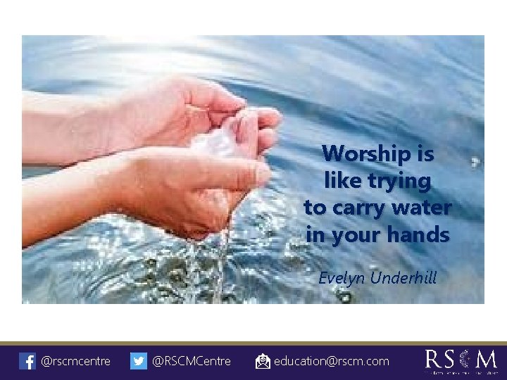 Worship is like trying to carry water in your hands Evelyn Underhill @rscmcentre @RSCMCentre