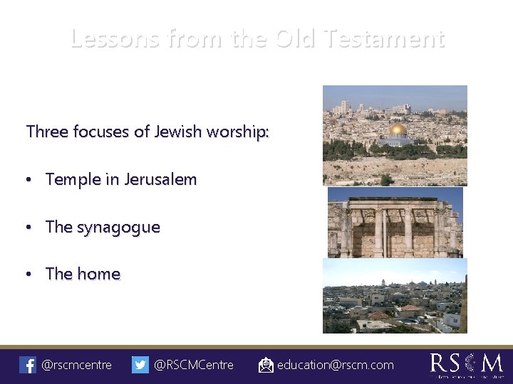 Lessons from the Old Testament Three focuses of Jewish worship: • Temple in Jerusalem