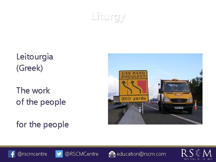 Liturgy Leitourgia (Greek) The work of the people for the people @rscmcentre @RSCMCentre education@rscm.