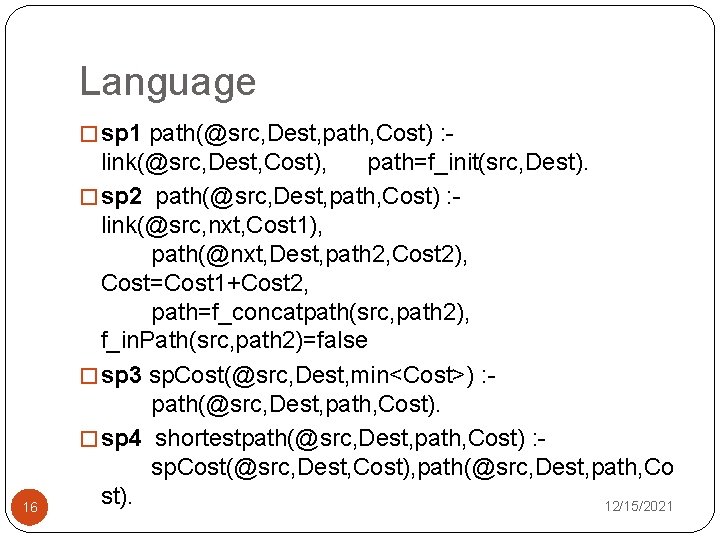 Language � sp 1 path(@src, Dest, path, Cost) : - 16 link(@src, Dest, Cost),