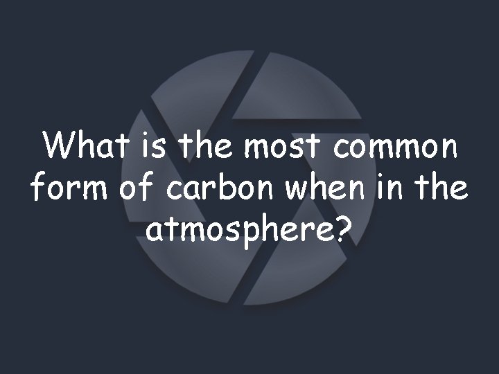 What is the most common form of carbon when in the atmosphere? 