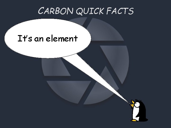 CARBON QUICK FACTS It’s an element 