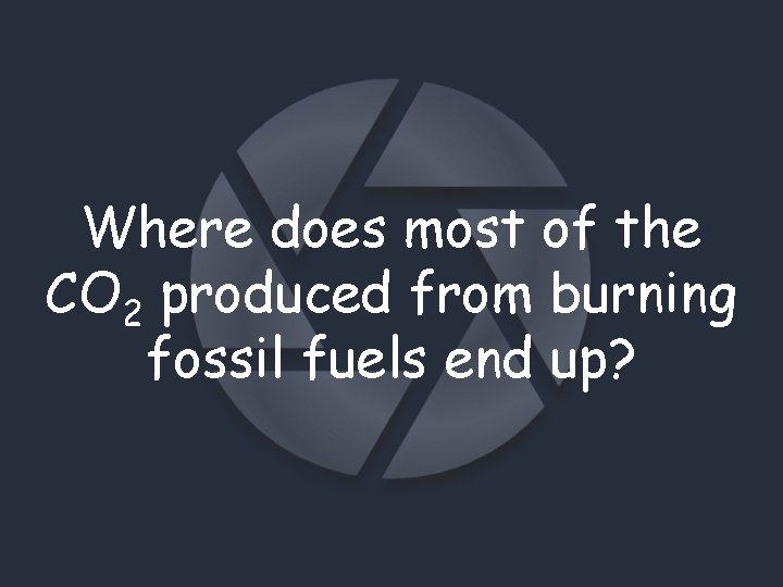 Where does most of the CO 2 produced from burning fossil fuels end up?