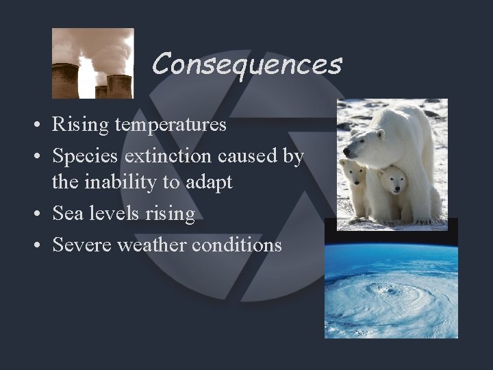 Consequences • Rising temperatures • Species extinction caused by the inability to adapt •