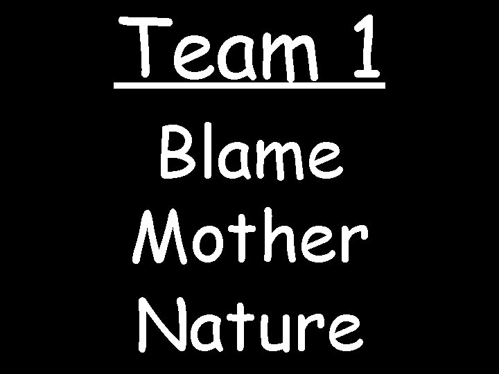 Team 1 Blame Mother Nature 