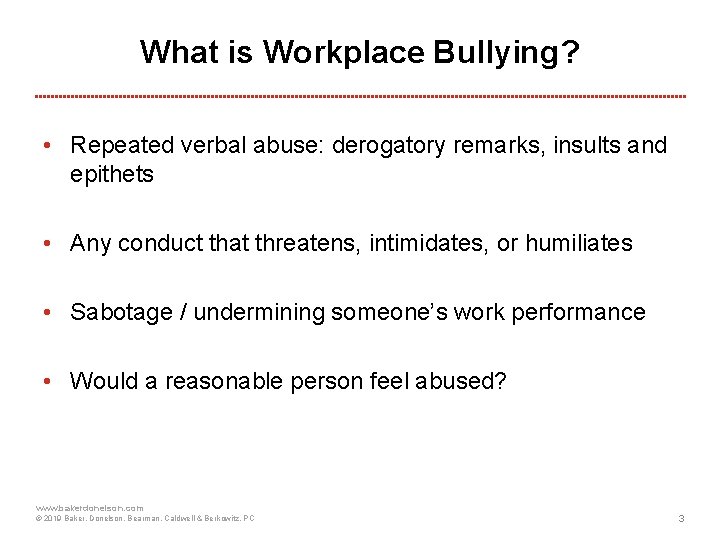 What is Workplace Bullying? • Repeated verbal abuse: derogatory remarks, insults and epithets •