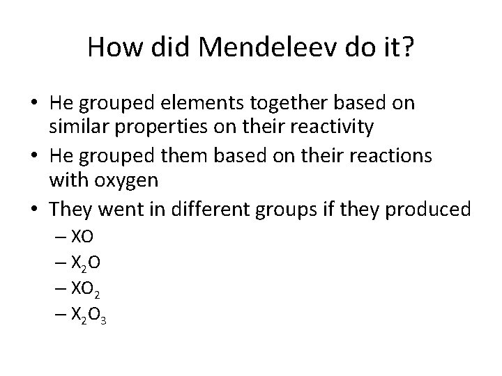 How did Mendeleev do it? • He grouped elements together based on similar properties