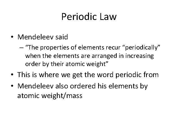 Periodic Law • Mendeleev said – “The properties of elements recur “periodically” when the